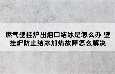 燃气壁挂炉出烟口结冰是怎么办 壁挂炉防止结冰加热故障怎么解决